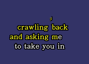 .a
J

crawling back

and asking me
to take you in