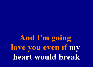 And I'm going
love you even if my
heart would break