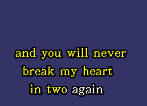 and you Will never

break my heart

in two again