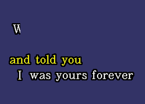 UK

and told you
I was yours forever