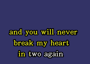 and you Will never

break my heart

in two again