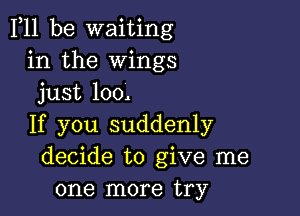 F11 be waiting
in the Wings
just 100.

If you suddenly
decide to give me
one more try