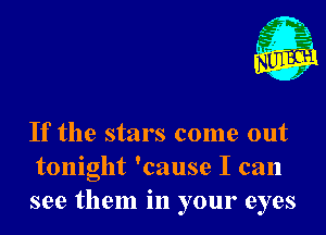 Nu

A
.1.
n?

. ,2

If the stars come out
tonight 'cause I can
see them in your eyes