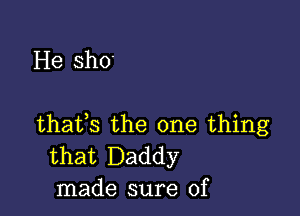 He sh0'

thafs the one thing
that Daddy
made sure of