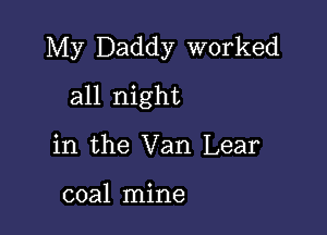 My Daddy worked

all night

in the Van Lear

coal mine