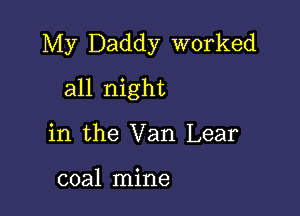 My Daddy worked

all night

in the Van Lear

coal mine