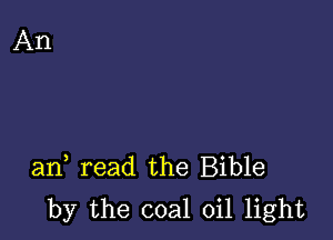 an, read the Bible
by the coal oil light