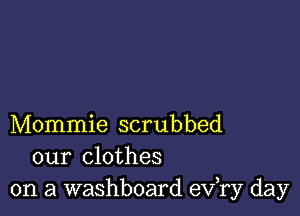 Mommie scrubbed
our clothes
on a washboard exfry day