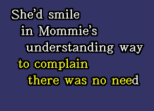 She,d smile
in Mommids
understanding way

to complain
there was no need