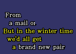 From
a mail 01

But in the winter time
de all get
a brand new pair