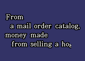 From
a mail order catalog,

money made
from selling a hog