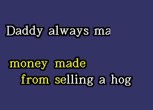 Daddy always ma

money made
from selling a hog