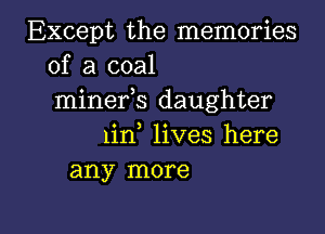 Except the memories
of a coal
minefs daughter
lirf lives here
any more

g