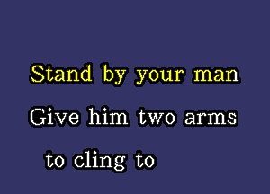 Stand by your man

Give him two arms

to cling to