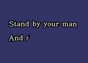 Stand by your man

And 5