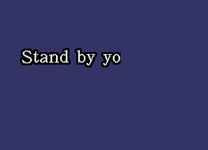 Stand by yo