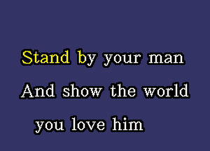 Stand by your man

And show the world

you love him