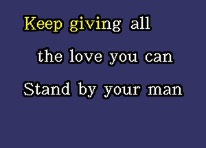 Keep giving all

the love you can

Stand by your man