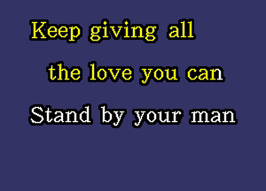 Keep giving all

the love you can

Stand by your man