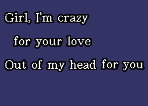 Girl, Fm crazy

for your love

Out of my head for you