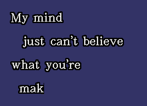 My mind

just can,t believe

what y0u re

mak