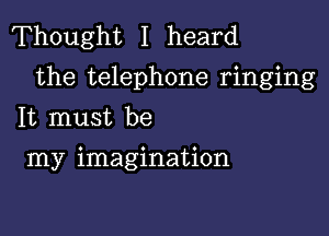 Thought I heard
the telephone ringing

It must be
my imagination