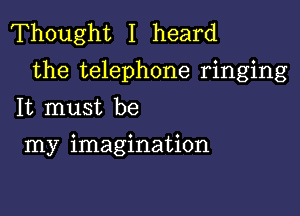 Thought I heard
the telephone ringing

It must be
my imagination