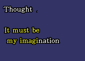 Thought

It must be
my imagination