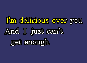 3 o 0
Im dellrlous over you

And I just canE
get enough