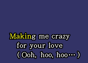 Making me crazy
for your love

(Ooh, hoo, hoo-H )