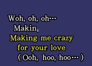 Woh, 0h, ohm
Makint

Making me crazy
for your love

(Ooh, hoo, hoo-H )