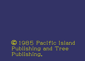 (?)1985 Pacific Island
Publishing and Tree
Publishing.