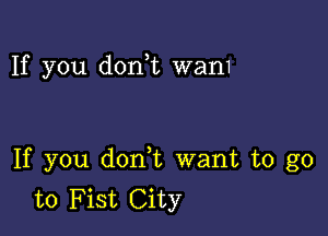 If you d0n t wam

If you don t want to go
to Fist City