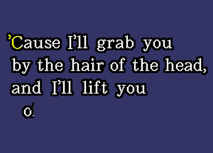 ,Cause F11 grab you
by the hair of the head,

and F11 lift you
0.