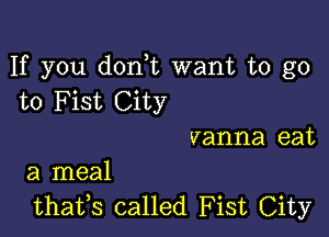 If you d0n t want to go
to Fist City

vanna eat
a meal

thatfs called Fist City