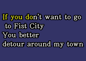 If you d0n t want to go
to Fist City

You better
detour around my town