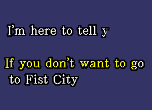 Fm here to tell y

If you don,t want to go
to Fist City