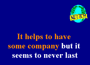 Nu

A
.1.
n?

. ,2

It helps to have
some company but it
seems to never last