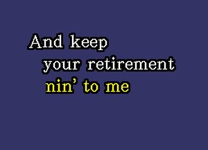 And keep
your retirement

0 )
mn to me