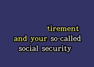 tirement

and your so-called
social security