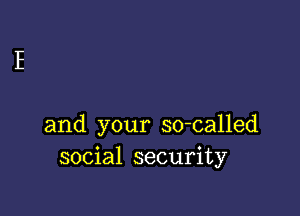 and your so-called
social security