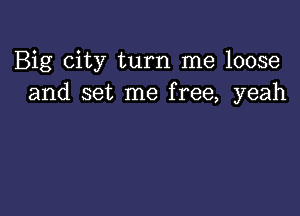 Big city turn me loose
and set me free, yeah