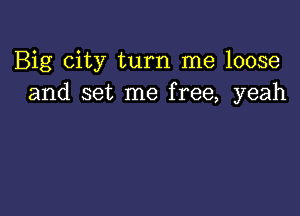 Big city turn me loose
and set me free, yeah