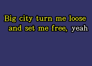 Big city turn me loose
and set me free, yeah