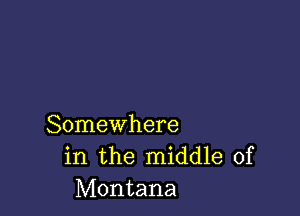 Somewhere
in the middle of
Montana