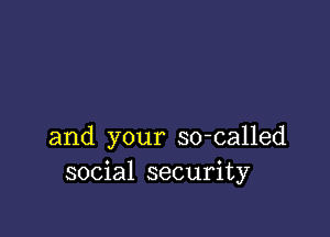 and your so-called
social security