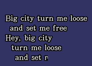 Big city turn me loose
and set me free

Hey, big city
turn me loose
and set F