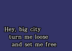 Hey, big city
turn me loose
and set me free