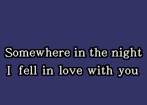 Somewhere in the night

I fell in love With you