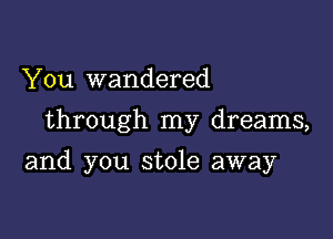 You wandered

through my dreams,

and you stole away